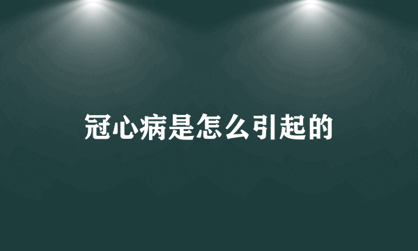 冠心病是怎么引起的