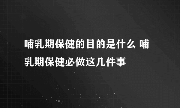 哺乳期保健的目的是什么 哺乳期保健必做这几件事