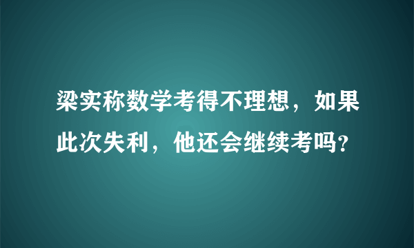 梁实称数学考得不理想，如果此次失利，他还会继续考吗？