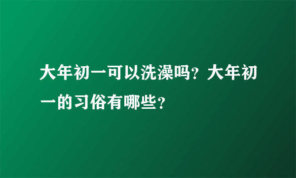 大年初一可以洗澡吗？大年初一的习俗有哪些？