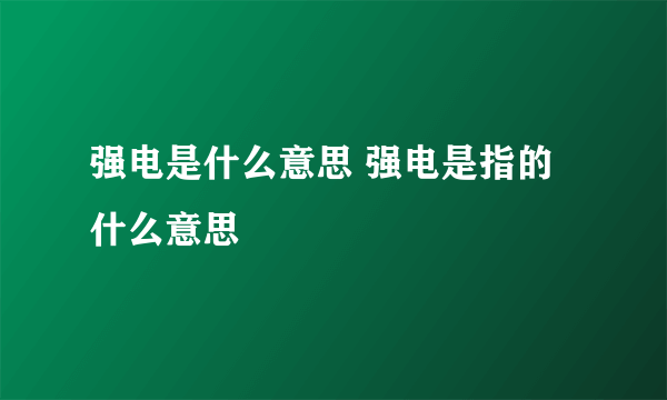 强电是什么意思 强电是指的什么意思