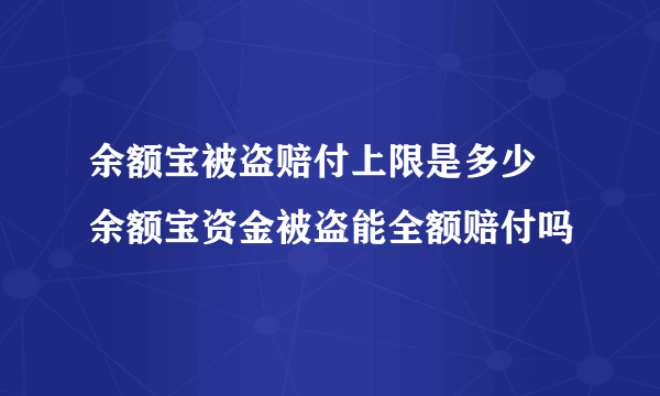 余额宝被盗赔付上限是多少 余额宝资金被盗能全额赔付吗