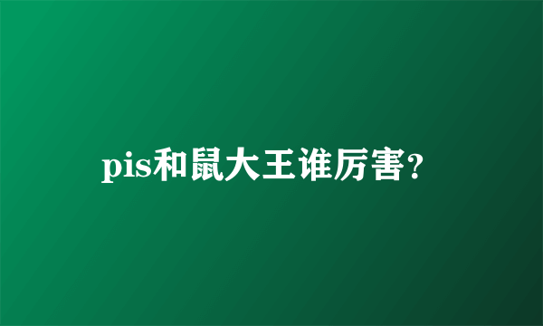 pis和鼠大王谁厉害？