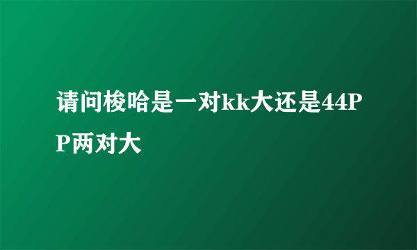 请问梭哈是一对kk大还是44PP两对大