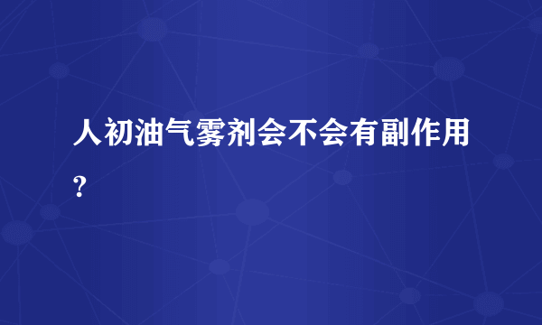 人初油气雾剂会不会有副作用?