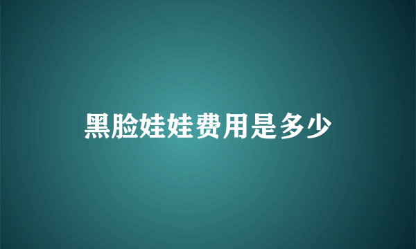 黑脸娃娃费用是多少