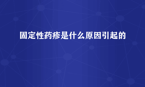 固定性药疹是什么原因引起的