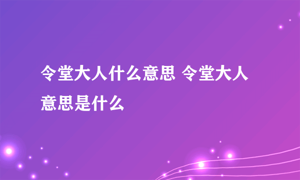 令堂大人什么意思 令堂大人意思是什么