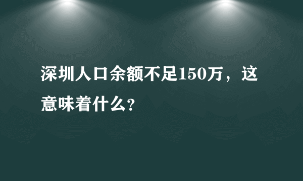 深圳人口余额不足150万，这意味着什么？