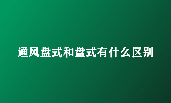 通风盘式和盘式有什么区别