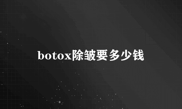 botox除皱要多少钱