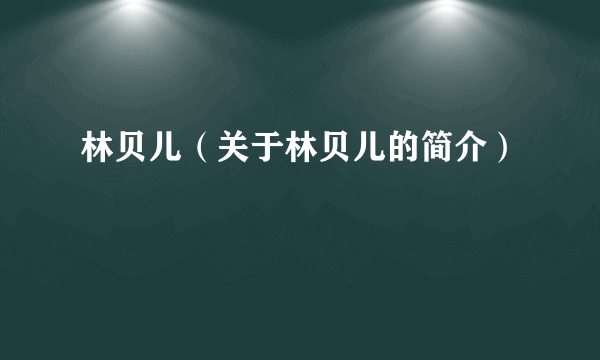 林贝儿（关于林贝儿的简介）