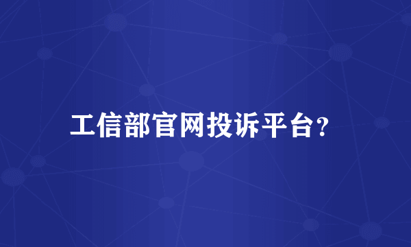 工信部官网投诉平台？