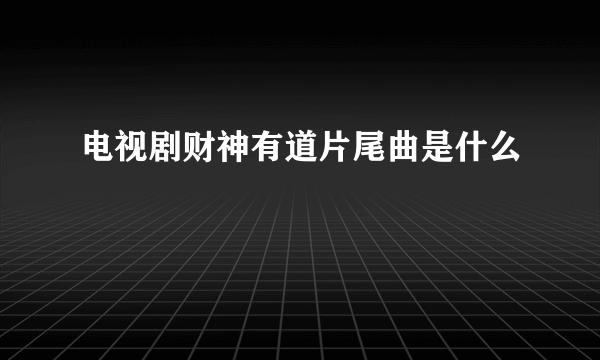 电视剧财神有道片尾曲是什么