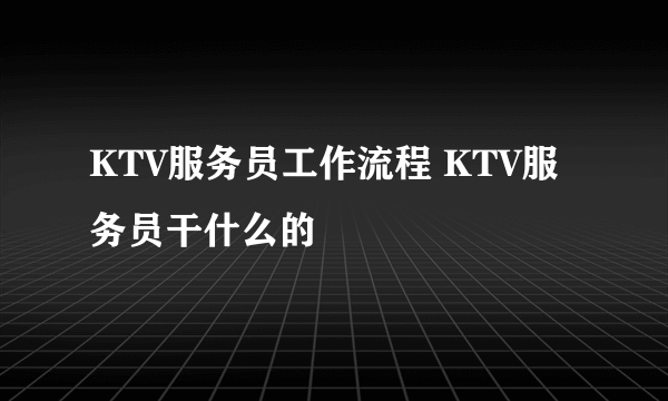 KTV服务员工作流程 KTV服务员干什么的