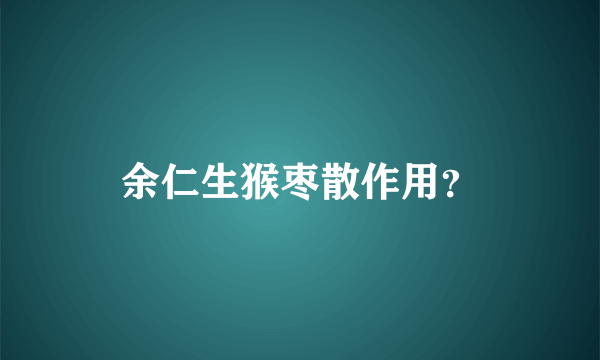 余仁生猴枣散作用？