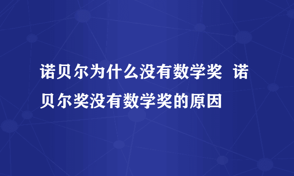 诺贝尔为什么没有数学奖  诺贝尔奖没有数学奖的原因