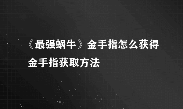 《最强蜗牛》金手指怎么获得 金手指获取方法