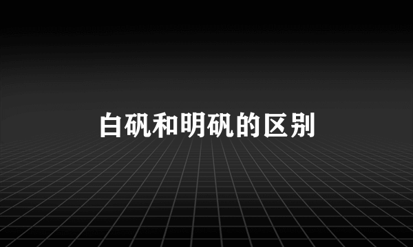 白矾和明矾的区别