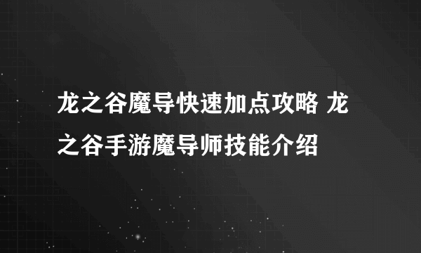 龙之谷魔导快速加点攻略 龙之谷手游魔导师技能介绍