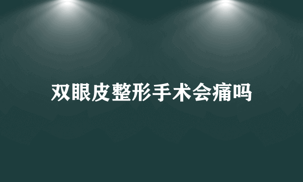 双眼皮整形手术会痛吗