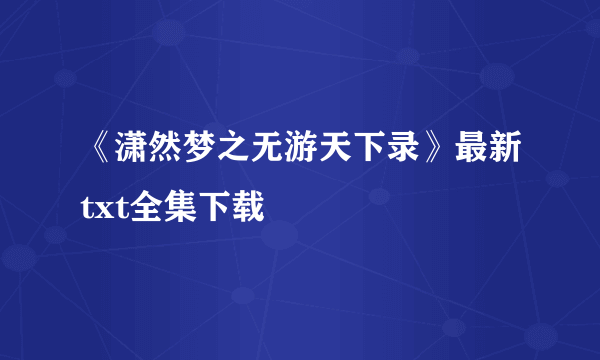 《潇然梦之无游天下录》最新txt全集下载