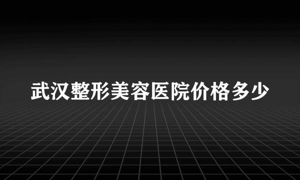 武汉整形美容医院价格多少