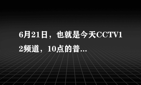 6月21日，也就是今天CCTV12频道，10点的普法栏目剧 爱河无尽（下）在哪里可以找的到