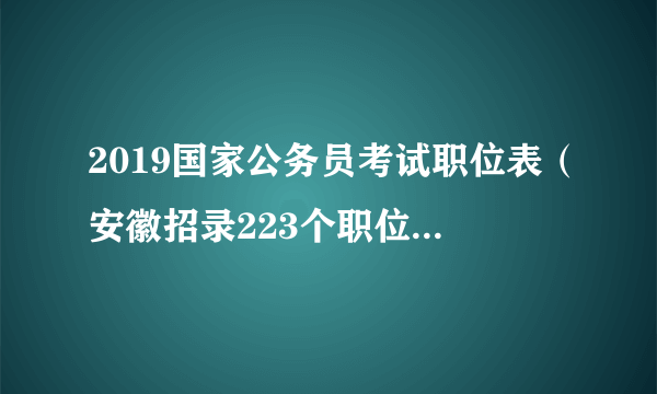 2019国家公务员考试职位表（安徽招录223个职位，383人）