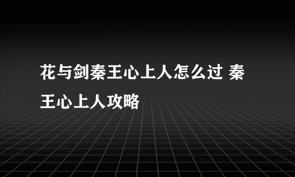 花与剑秦王心上人怎么过 秦王心上人攻略