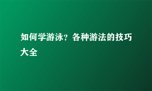 如何学游泳？各种游法的技巧大全