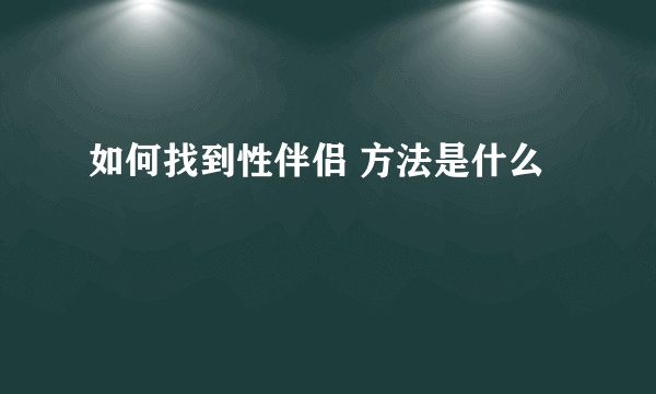 如何找到性伴侣 方法是什么