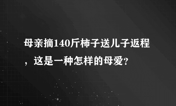 母亲摘140斤柿子送儿子返程，这是一种怎样的母爱？