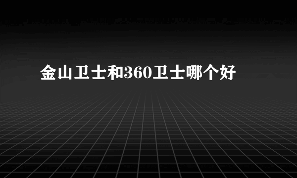 金山卫士和360卫士哪个好