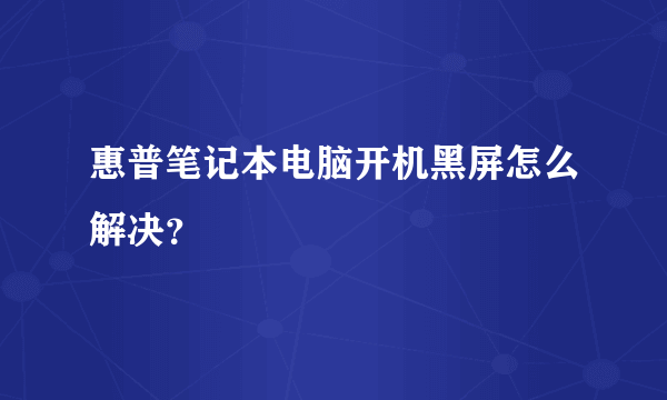 惠普笔记本电脑开机黑屏怎么解决？