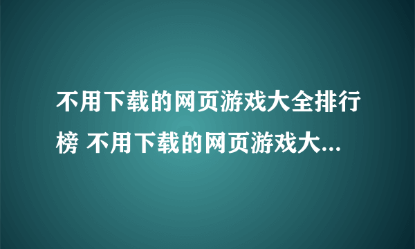 不用下载的网页游戏大全排行榜 不用下载的网页游戏大全排名推荐