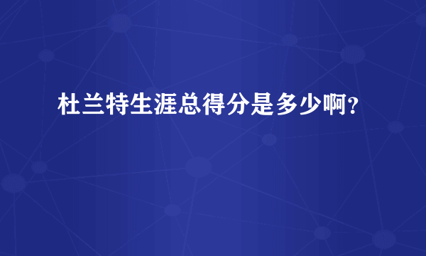 杜兰特生涯总得分是多少啊？