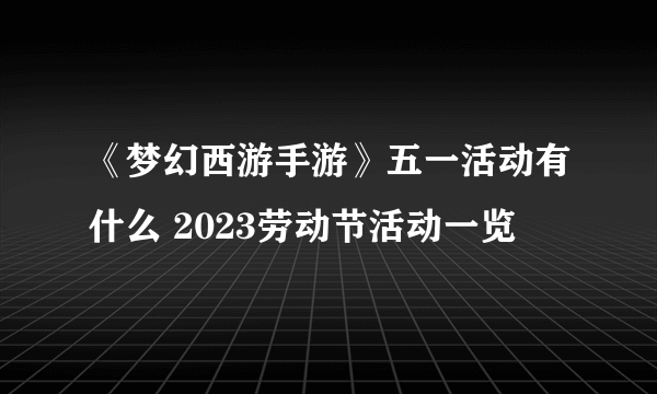 《梦幻西游手游》五一活动有什么 2023劳动节活动一览