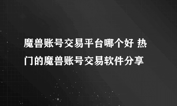 魔兽账号交易平台哪个好 热门的魔兽账号交易软件分享