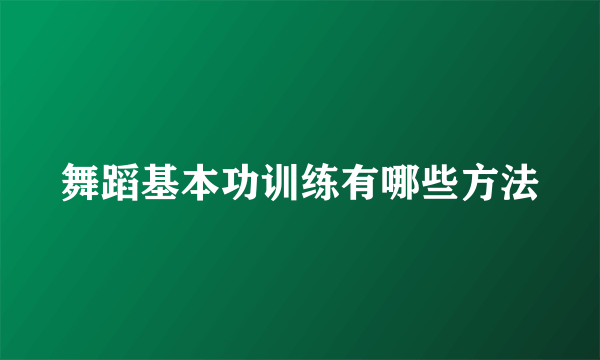 舞蹈基本功训练有哪些方法