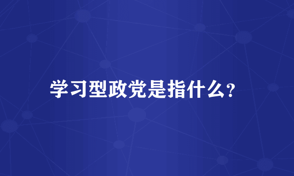 学习型政党是指什么？