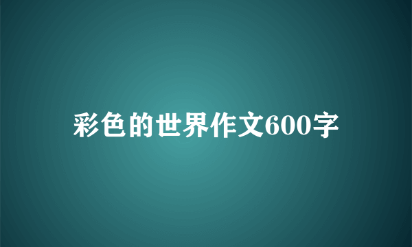 彩色的世界作文600字