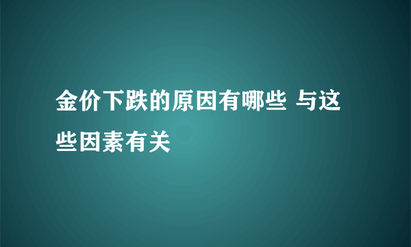 金价下跌的原因有哪些 与这些因素有关