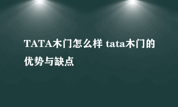 TATA木门怎么样 tata木门的优势与缺点