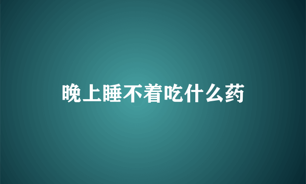 晚上睡不着吃什么药