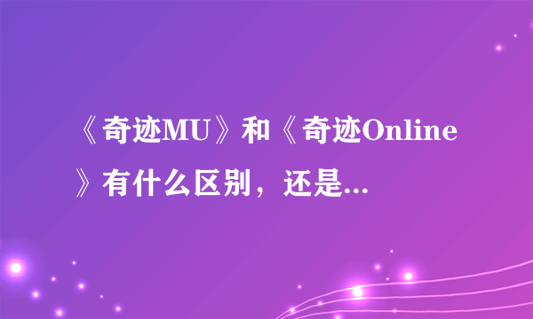 《奇迹MU》和《奇迹Online》有什么区别，还是我理解错了,有网友说《奇迹Online》画面可以旋转，是怎么回事