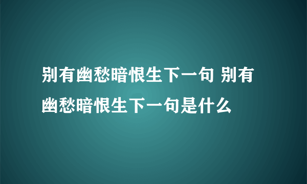 别有幽愁暗恨生下一句 别有幽愁暗恨生下一句是什么