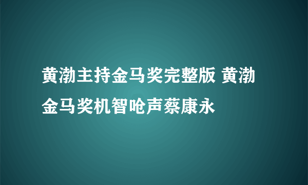 黄渤主持金马奖完整版 黄渤金马奖机智呛声蔡康永