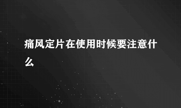 痛风定片在使用时候要注意什么