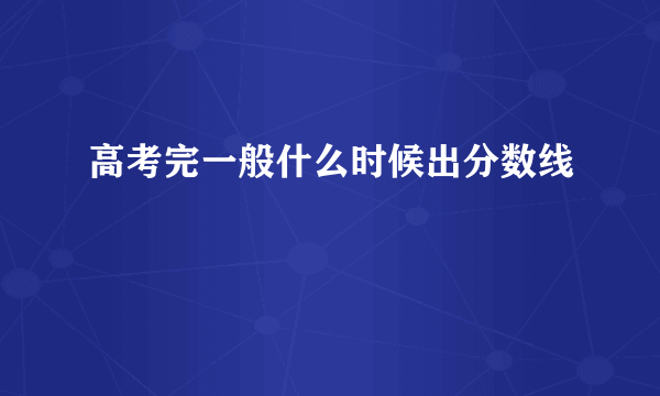 高考完一般什么时候出分数线